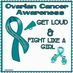 Ovarian Cancer Awareness ~ GET LOUD & FIGHT LIKE A GIRL More