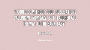 could do without 'cool' publications calling me 'mom jazz.' But I ...