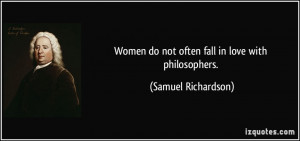 Women do not often fall in love with philosophers. - Samuel Richardson