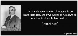 Life is made up of a series of judgments on insufficient data, and if ...