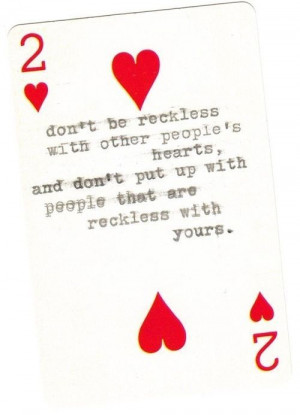 Don't be reckless with other people's hearts .... words of wisdom