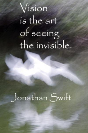 Vision is the art of seeing the invisible. -- Jonathan Swift -- http ...