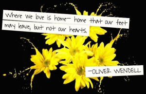 Where we love is home-home that our feet leave, but not our hearts.
