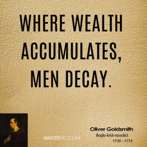 Where wealth accumulates, men decay.