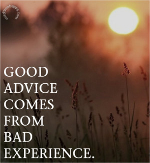 Good Advice Quotes Good Advice Comes From Bad