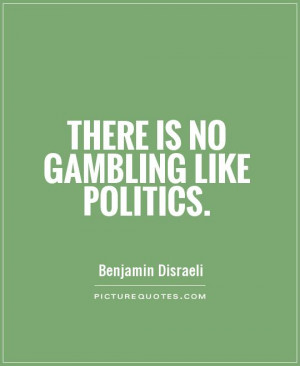 Politics Quotes Gambling Quotes Benjamin Disraeli Quotes