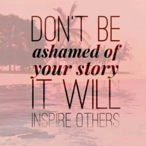 Dont be ashamed to tell you're story!