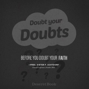 Doubt your doubts, before you doubt your faith.