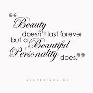 Beauty doesn't last forever but a Beautiful Personality Does.