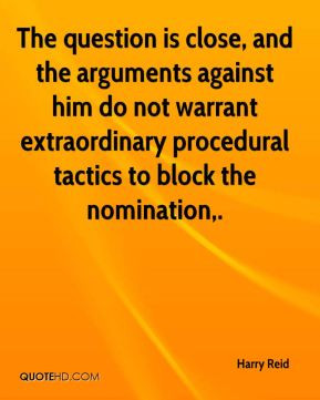 Harry Reid - The question is close, and the arguments against him do ...