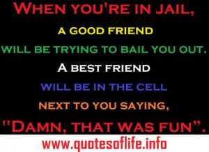When you’re in jail, a good friend will be trying to bail you out…