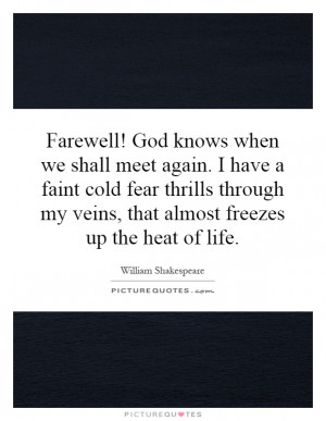 Farewell! God knows when we shall meet again. I have a faint cold fear ...