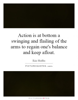 Action is at bottom a swinging and flailing of the arms to regain one ...