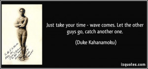 Just take your time - wave comes. Let the other guys go, catch another ...