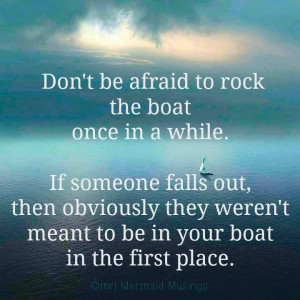 Don't be afraid to rock the boat once in a while.... #quote