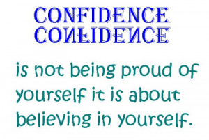 Confidence is not being proud of yourself it is about believing in ...