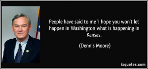 ... let happen in Washington what is happening in Kansas. - Dennis Moore