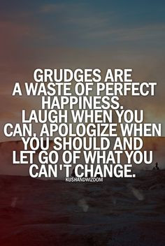Grudges are a waste of perfect happiness. Laugh when you can ...