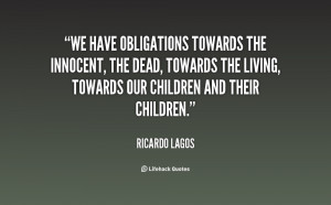 We have obligations towards the innocent, the dead, towards the living ...