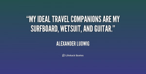 My ideal travel companions are my surfboard, wetsuit, and guitar ...