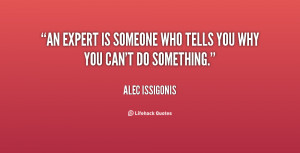 An expert is someone who tells you why you can't do something.”