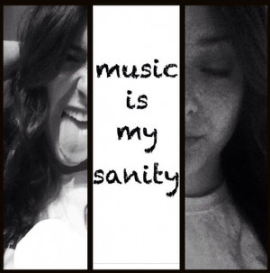 Music is my Sanity.