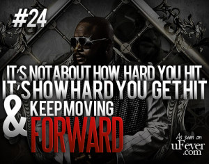 ... how hard you hit it's how hard you get hit and keep moving forward