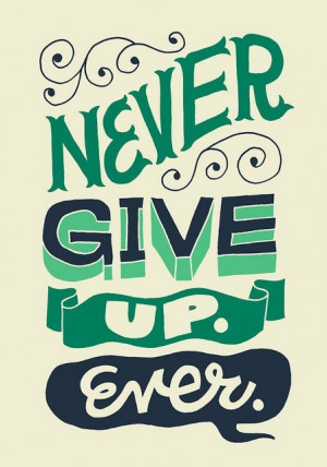 Never give up. Ever