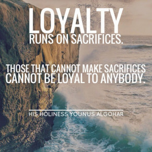 Loyalty runs on sacrifices. Those than cannot make sacrifices cannot ...