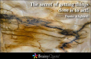 The secret of getting things done is to act! - Dante Alighieri