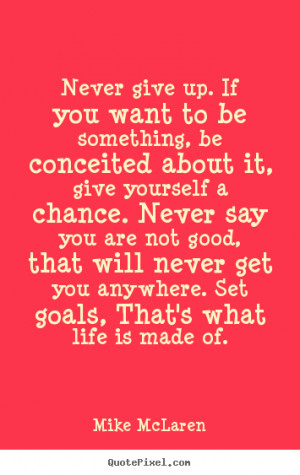 up. If you want to be something, be conceited about it, give yourself ...