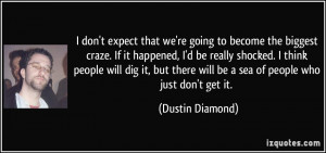 ... there will be a sea of people who just don't get it. - Dustin Diamond