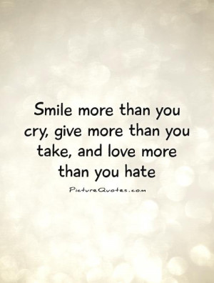 more than you cry, give more than you take, and love more than you ...