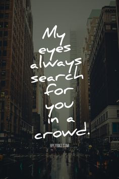 ... you. I want to see you. I want my eyes to meet your eyes and have them