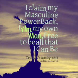 Quotes Picture: i claim my masculine power back, i am my own man, free ...