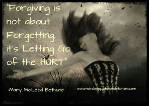 Forgiving is not forgetting. It’s letting go of the hurt.” ~ Mary ...