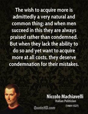 Niccolo Machiavelli - The wish to acquire more is admittedly a very ...