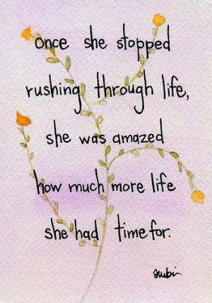 she stopped rushing through life, she was amazed how much more life ...