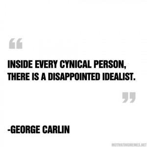 Inside every cynical person, there is a…” -George Carlin