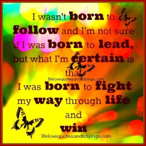 ... certain is that I was born to fight my way through life and win
