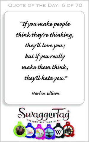 ... if you really make them think, they'll hate you.” – Harlan Ellison