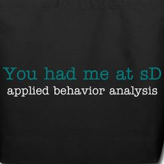 You had me at sD ABA Apparel - Applied Behavior Analysis More