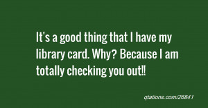 That I Have My Library Card Why Because Am Totally Checking You Out ...