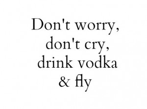 cry, fly, quote, vodka