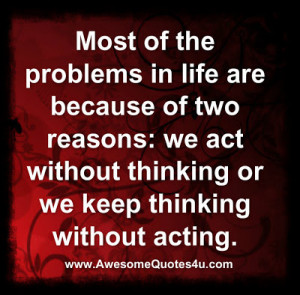 ... of two reasons we act without thinking or we keep thinking without