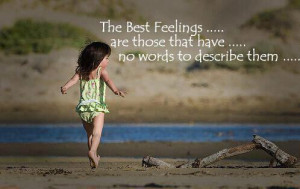 The best feelings are those that have no words to describe them
