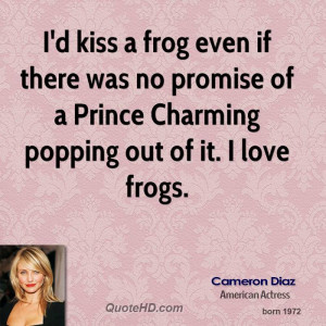 kiss a frog even if there was no promise of a Prince Charming ...