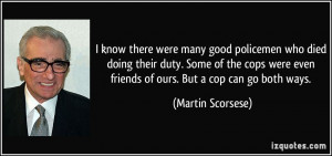 were many good policemen who died doing their duty. Some of the cops ...