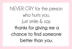 Never cry for the person who hurts you. Just smile and say thanks for ...