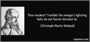 ... lightning bolts do not forever dormant lie. - Christoph Martin Wieland